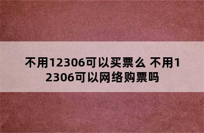 不用12306可以买票么 不用12306可以网络购票吗